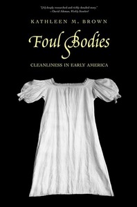 Foul Bodies: Cleanliness in Early America by Kathleen M. Brown