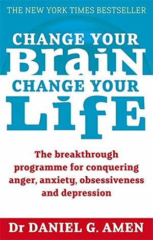 Change Your Brain, Change Your Life: The breakthrough programme for conquering anger, anxiety, obsessiveness and depression by Daniel G. Amen