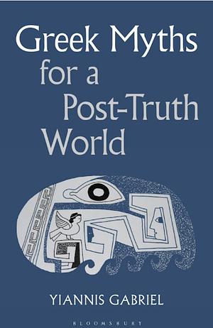 Greek Myths for a Post-Truth World by Yiannis Gabriel