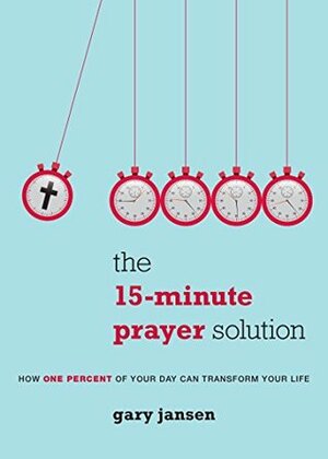 The 15-Minute Prayer Solution: How One Percent of Your Day Can Transform Your Life by Gary Jansen