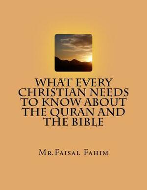 What Every Christian Needs To Know About The Quran And The Bible by MR Faisal Fahim