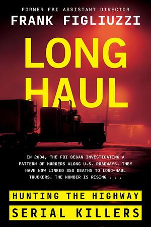Long Haul: Hunting the Highway Serial Killers by Frank Figliuzzi