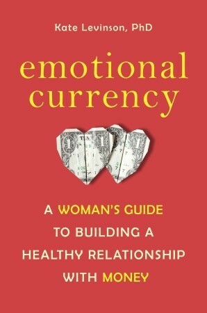 Emotional Currency: A Woman's Guide to Building a Healthy Relationship with Money by Kate Levinson
