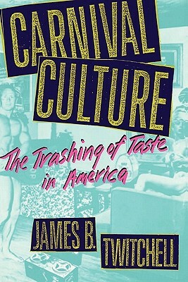 Carnival Culture: The Trashing of Taste in America by James B. Twitchell