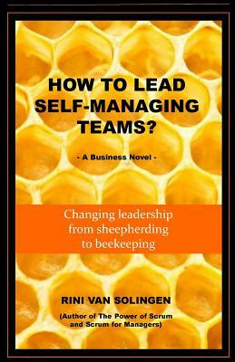 How To Lead Self-Managing Teams?: A business novel on changing leadership from sheepherding to beekeeping by Rini Van Solingen