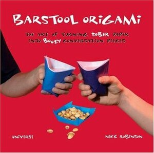 Barstool Origami: The Art of Turning Sober Paper Into Boozy Conversation Pieces by Nick Robinson