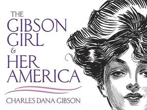 The Gibson Girl and Her America: The Best Drawings of Charles Dana Gibson by Charles Dana Gibson