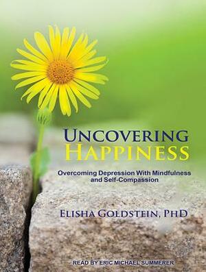 Uncovering Happiness: Overcoming Depression with Mindfulness and Self-Compassion by Elisha Goldstein