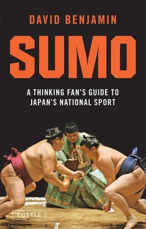 Sumo: A Thinking Fan's Guide to Japan's National Sport by David Benjamin