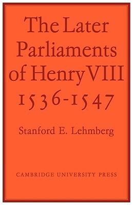 The Later Parliaments of Henry VIII: 1536-1547 by Lehmberg, Stanford E. Lehmberg