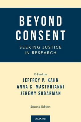 Beyond Consent: Seeking Justice in Research by Anna C. Mastroianni, Jeremy Sugarman, Jeffrey P. Kahn