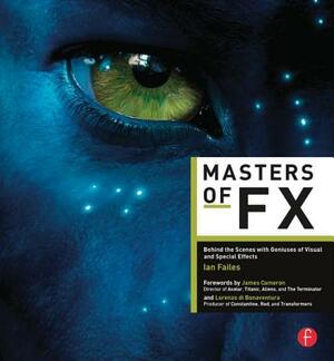 Masters of Fx: Behind the Scenes with Geniuses of Visual and Special Effects by Ian Failes