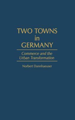 Two Towns in Germany: Commerce and the Urban Transformation by Norbert Dannhaeuser