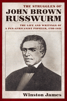 The Struggles of John Brown Russwurm: The Life and Writings of a Pan-Africanist Pioneer, 1799-1851 by Winston James