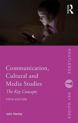 Communication, Cultural and Media Studies: The Key Concepts by John Hartley