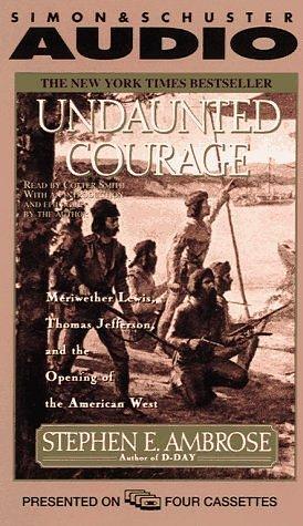 Undaunted Courage : Meriwether Lewis, Thomas Jefferson, and the Opening of the American West by Cotter Smith, Stephen E. Ambrose, Stephen E. Ambrose