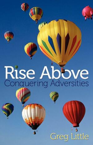 Rise Above: Conquering Adversities by Greg Little
