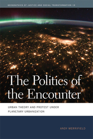 The Politics of the Encounter: Urban Theory and Protest under Planetary Urbanization by Andy Merrifield