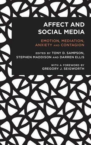 Affect and Social Media: Emotion, Mediation, Anxiety and Contagion by Tony D. Sampson, Stephen Maddison, Darren Ellis