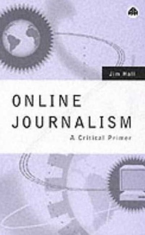 Online Journalism: A Critical Primer by Jim Hall