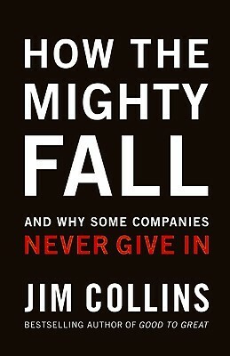 How The Mighty Fall: And Why Some Companies Never Give In by James C. Collins