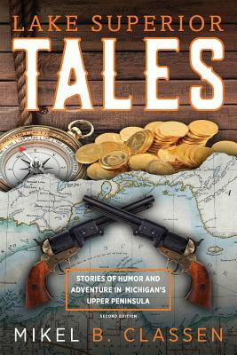 Lake Superior Tales: Stories of Humor and Adventure in Michigan's Upper Peninsula, 2nd Edition by Mikel B. Classen