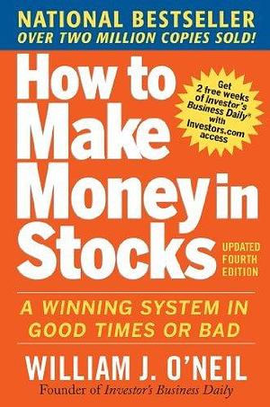 How to Make Money in Stocks: A Winning System in Good Times and Bad by William J. O'Neil, William J. O'Neil