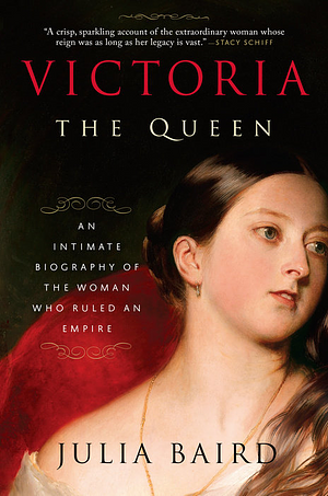 Victoria The Queen: An Intimate Biography of the Woman Who Ruled an Empire by Julia Baird