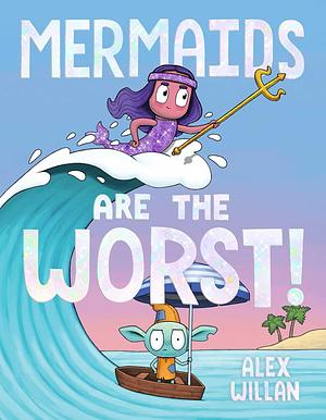 Mermaids Are the Worst! by Alex Willan