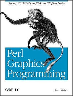 Perl Graphics Programming: Creating Svg, SWF (Flash), JPEG and PNG Files with Perl by Shawn Wallace