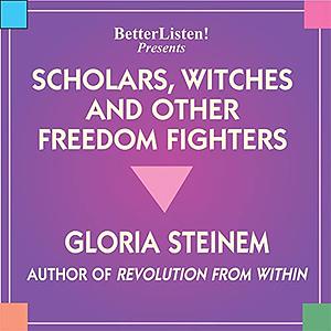 Scholars, Witches, and Other Freedom Fighters by Gloria Steinem