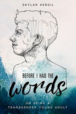 Before I Had the Words: On Being a Transgender Young Adult by Skylar Kergil