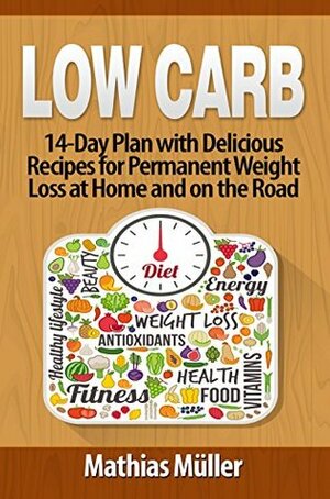 Low Carb Recipes: 14-Day Plan with Delicious Recipes for Permanent Weight Loss at Home and on the Road by Mathias Müller