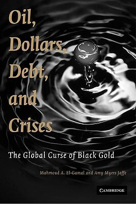 Oil, Dollars, Debt, and Crises by Amy Myers Jaffe, Mahmoud a. El-Gamal