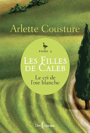 Les Filles de Caleb 2: Le cri de l'oie blanche by Arlette Cousture, Arlette Cousture