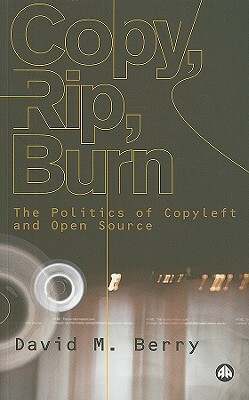 Copy, Rip, Burn: The Politics of Copyleft and Open Source by David M. Berry