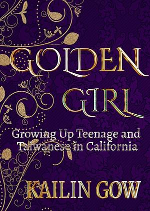 Golden Girl: Growing Up Teenage and Taiwanese in California: A Fictional Memoir Based Loosely on Kailin Gow by Kailin Gow, Kailin Gow