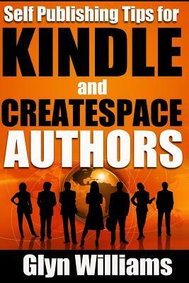 Self Publishing Tips for Kindle and CreateSpace Authors: The Quick Reference Guide to Writing, Publishing and Marketing Your Books on Amazon by Glyn Williams