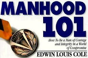 Manhood 101: How To Be A Man Of Courage And Integrity In A World Of Compromise by Edwin Louis Cole