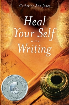 Heal Your Self with Writing by Catherine Ann Jones