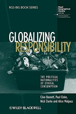 Globalizing Responsibility: The Political Rationalities of Ethical Consumption by Paul Cloke, Nick Clarke, Clive Barnett