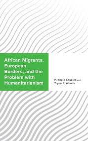 African Migrants, European Borders, and the Problem with Humanitarianism by P. Khalil Saucier, Tryon P. Woods