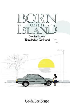 Born on an Island: Stories from a Trinidadian Girlhood by Golda Lee Bruce