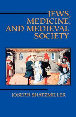 Jews, Medicine, and Medieval Society by Joseph Shatzmiller