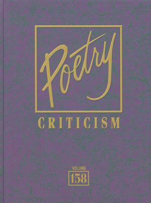 Poetry Criticism, Volume 158: Excerpts from Criticism of the Works of the Most Significant and Widely Studied Poets of World Literature by 