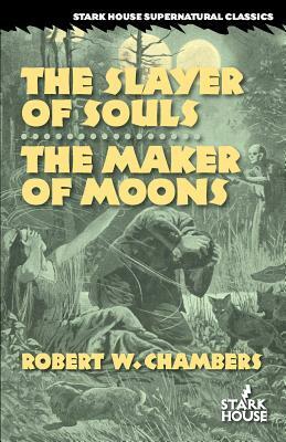 The Slayer of Souls / The Maker of Moons by Robert W. Chambers