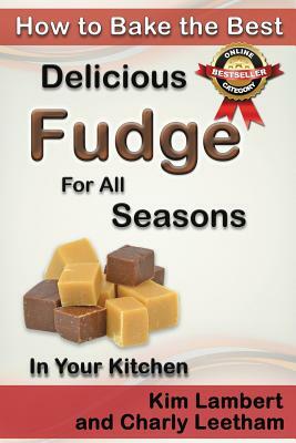 How to Bake the Best Delicious Fudge for All Seasons - In Your Kitchen by Kim Lambert, Charly Leetham