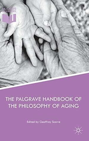 The Palgrave Handbook of the Philosophy of Aging by Geoffrey Scarre