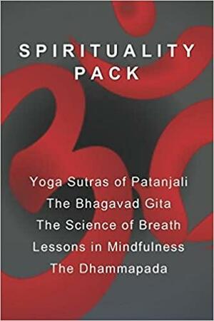 Spirituality Pack: Yoga Sutras of Patanjali, the Bhagavad Gita, the Science of Breath, Lessons in Mindfulness, and the Dhammapada by Vyasa, Patanjali, Yogi Ramacharaka