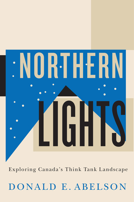 Northern Lights: Exploring Canada's Think Tank Landscape by Donald E. Abelson